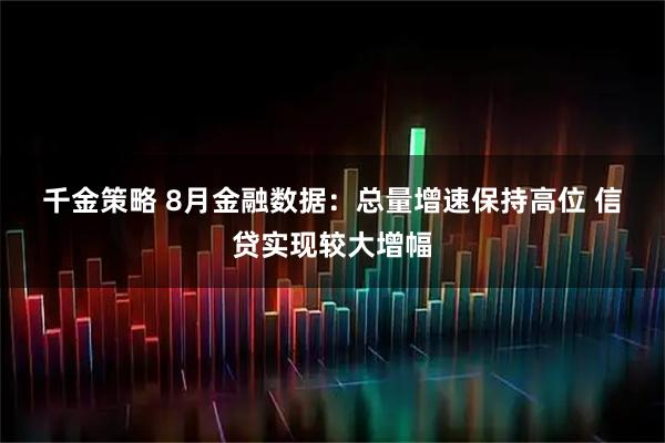 千金策略 8月金融数据：总量增速保持高位&#32;信贷实现较大增幅