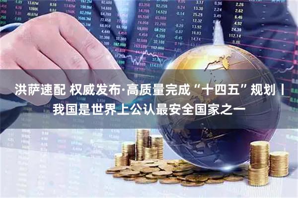 洪萨速配 权威发布·高质量完成“十四五”规划丨我国是世界上公认最安全国家之一