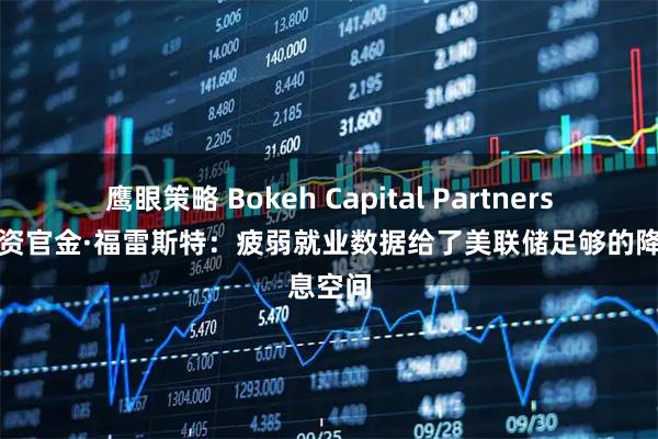 鹰眼策略 Bokeh Capital Partners首席投资官金·福雷斯特：疲弱就业数据给了美联储足够的降息空间