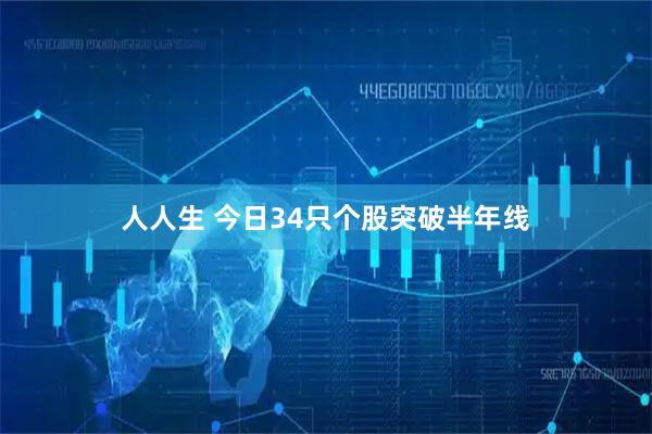 人人生 今日34只个股突破半年线
