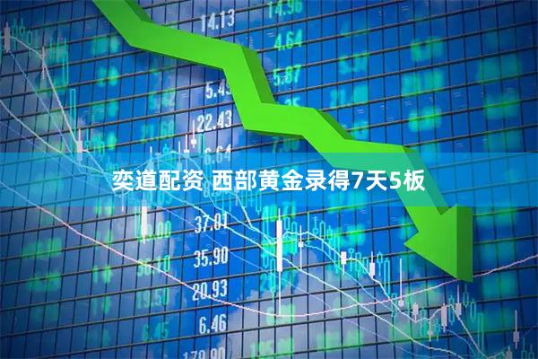 奕道配资 西部黄金录得7天5板