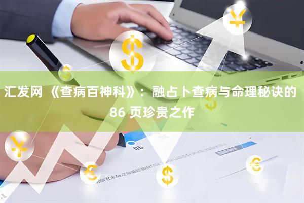 汇发网 《查病百神科》：融占卜查病与命理秘诀的 86 页珍贵之作