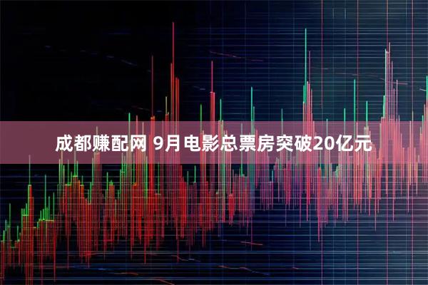 成都赚配网 9月电影总票房突破20亿元