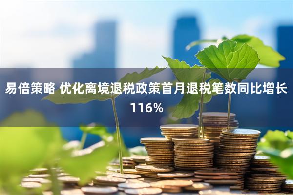 易倍策略 优化离境退税政策首月退税笔数同比增长116%