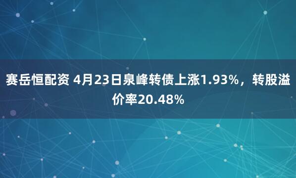 赛岳恒配资 4月23日泉峰转债上涨1.93%，转股溢价率20.48%