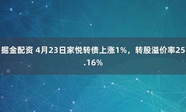 掘金配资 4月23日家悦转债上涨1%，转股溢价率25.16%