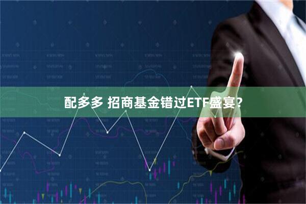 配多多 招商基金错过ETF盛宴？