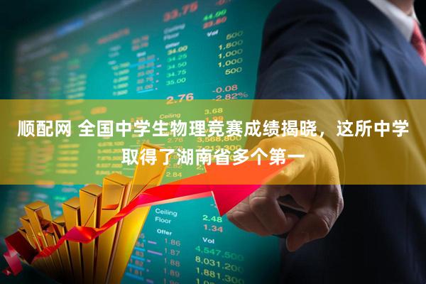 顺配网 全国中学生物理竞赛成绩揭晓，这所中学取得了湖南省多个第一