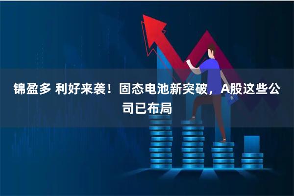 锦盈多 利好来袭！固态电池新突破，A股这些公司已布局