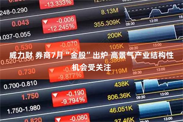 威力财 券商7月“金股”出炉 高景气产业结构性机会受关注