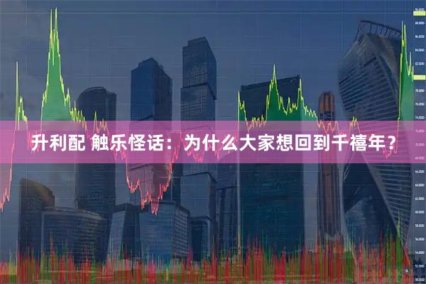 升利配 触乐怪话：为什么大家想回到千禧年？