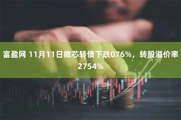 富盈网 11月11日微芯转债下跌076%，转股溢价率2754%