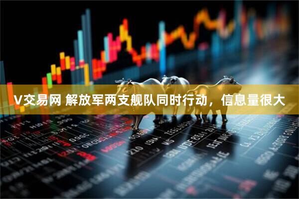V交易网 解放军两支舰队同时行动，信息量很大