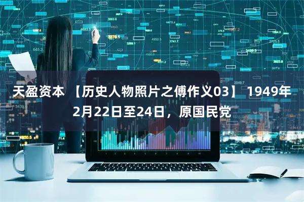 天盈资本 【历史人物照片之傅作义03】 1949年2月22日至24日，原国民党