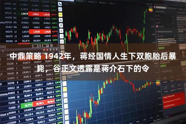 中鼎策略 1942年，蒋经国情人生下双胞胎后暴毙，谷正文透露是蒋介石下的令