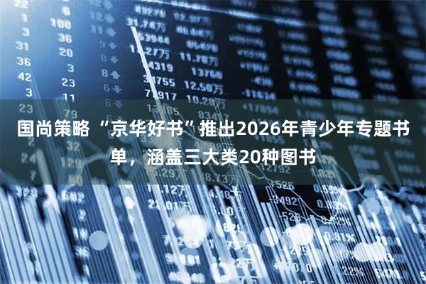 国尚策略 “京华好书”推出2026年青少年专题书单，涵盖三大类20种图书